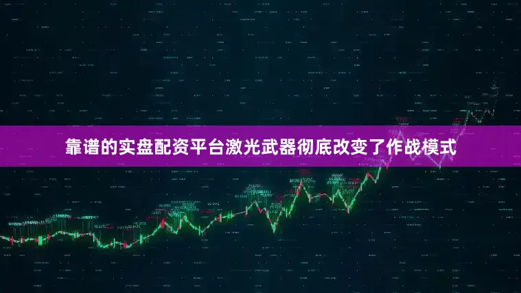 靠谱的实盘配资平台激光武器彻底改变了作战模式