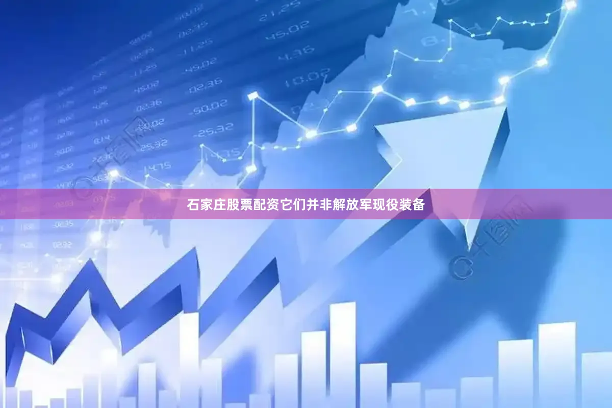 石家庄股票配资它们并非解放军现役装备