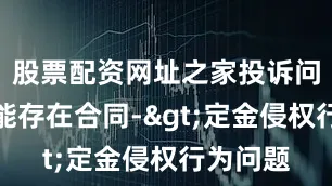 股票配资网址之家投诉问题：可能存在合同->定金侵权行为问题