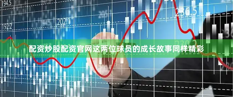 配资炒股配资官网这两位球员的成长故事同样精彩