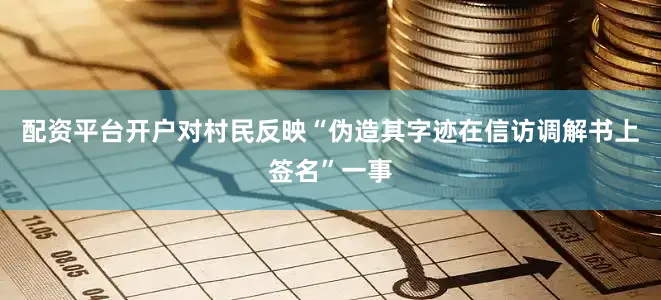 配资平台开户对村民反映“伪造其字迹在信访调解书上签名”一事