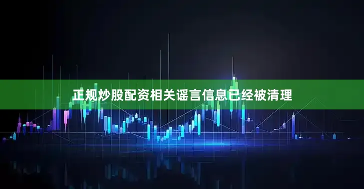 正规炒股配资相关谣言信息已经被清理
