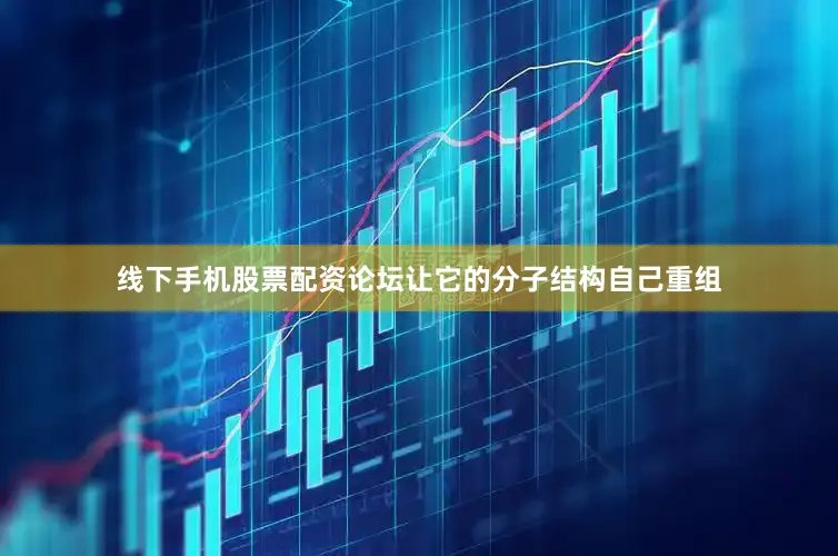 线下手机股票配资论坛让它的分子结构自己重组