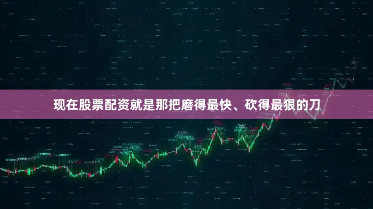 现在股票配资就是那把磨得最快、砍得最狠的刀