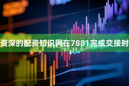 资深的配资知识网在7881完成交接时