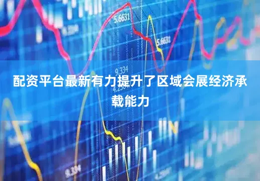配资平台最新有力提升了区域会展经济承载能力