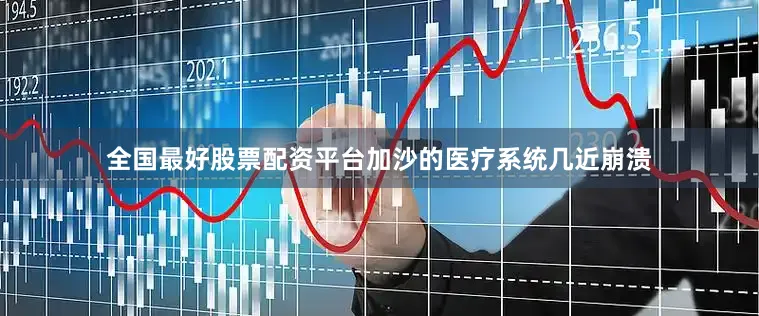 全国最好股票配资平台加沙的医疗系统几近崩溃