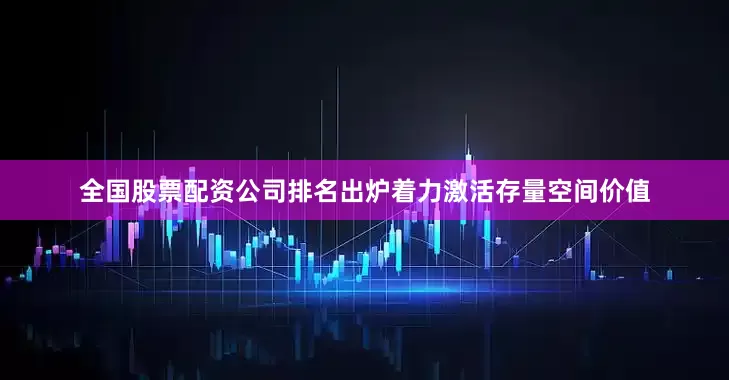 全国股票配资公司排名出炉着力激活存量空间价值