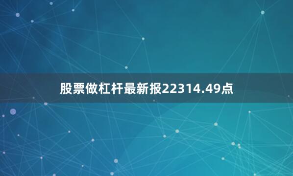 股票做杠杆最新报22314.49点