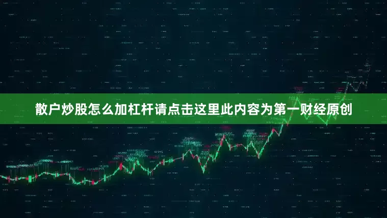 散户炒股怎么加杠杆请点击这里此内容为第一财经原创