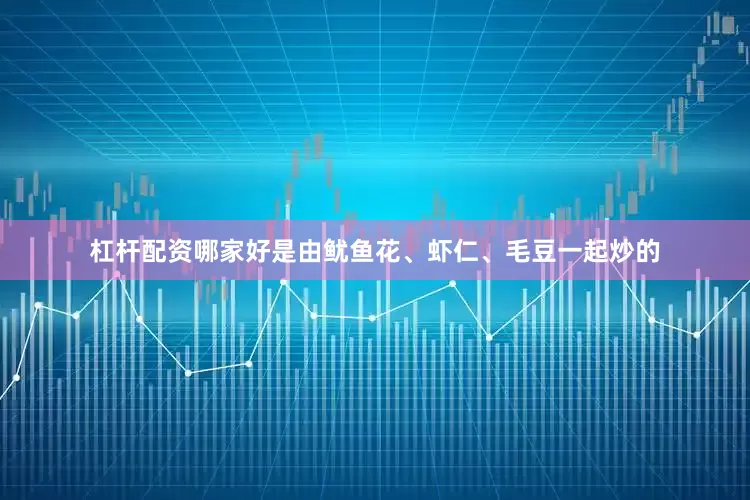 杠杆配资哪家好是由鱿鱼花、虾仁、毛豆一起炒的