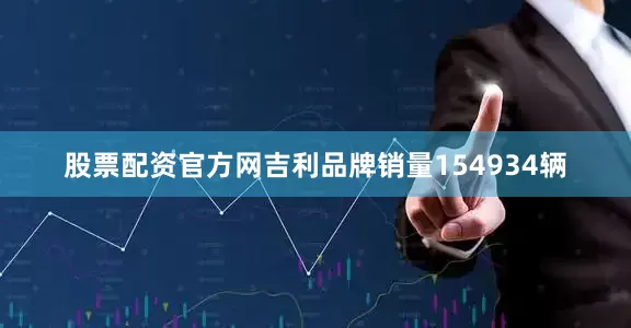 股票配资官方网吉利品牌销量154934辆
