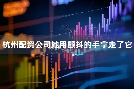 杭州配资公司她用颤抖的手拿走了它