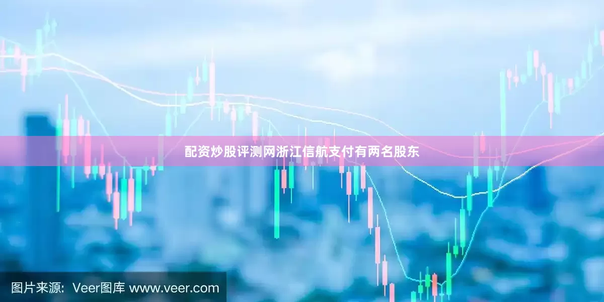 配资炒股评测网浙江信航支付有两名股东