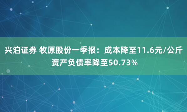 兴泊证券 牧原股份一季报：成本降至11.6元/公斤 资产负债率降至50.73%