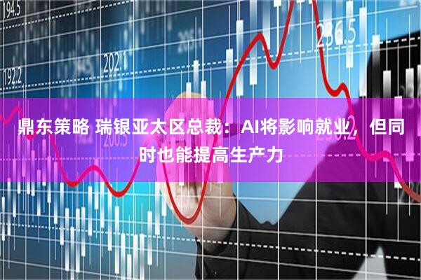 鼎东策略 瑞银亚太区总裁：AI将影响就业，但同时也能提高生产力